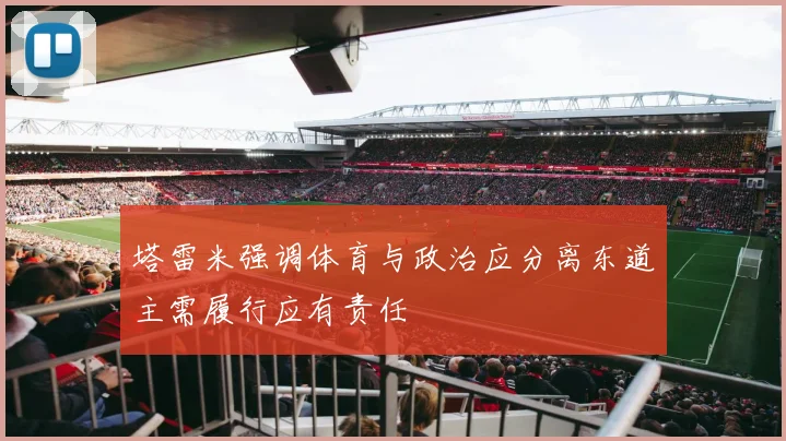 塔雷米强调体育与政治应分离东道主需履行应有责任