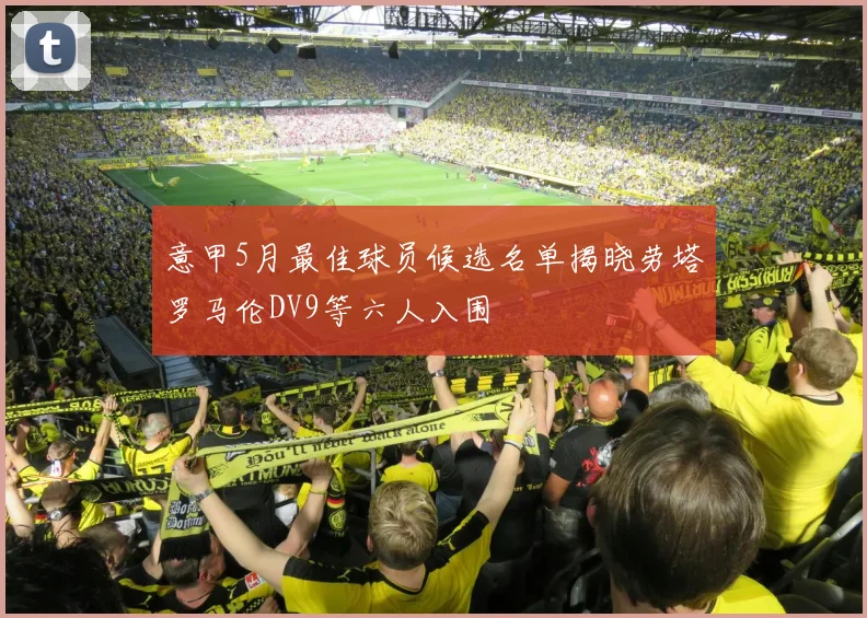 意甲5月最佳球员候选名单揭晓劳塔罗马伦DV9等六人入围