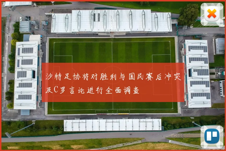 沙特足协将对胜利与国民赛后冲突及C罗言论进行全面调查