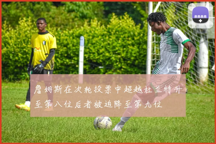 詹姆斯在次轮投票中超越杜兰特升至第八位后者被迫降至第九位