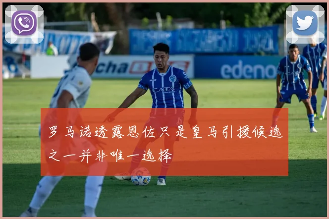 罗马诺透露恩佐只是皇马引援候选之一并非唯一选择