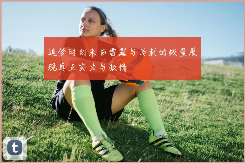 追梦时刻来临雷霆与马刺的较量展现真正实力与激情