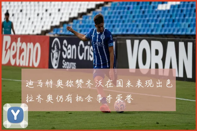 迪马特奥称赞齐沃在国米表现出色拉齐奥仍有机会争夺荣誉